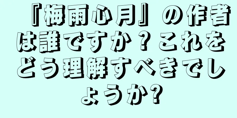 『梅雨心月』の作者は誰ですか？これをどう理解すべきでしょうか?