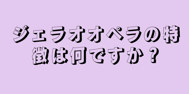 ジェラオオペラの特徴は何ですか？