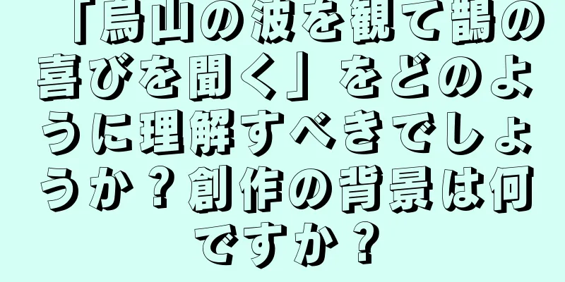 「烏山の波を観て鵲の喜びを聞く」をどのように理解すべきでしょうか？創作の背景は何ですか？