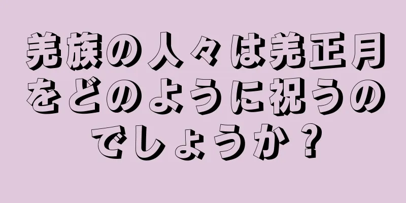 羌族の人々は羌正月をどのように祝うのでしょうか？