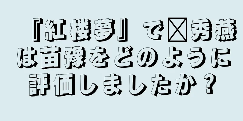『紅楼夢』で邢秀燕は苗豫をどのように評価しましたか？