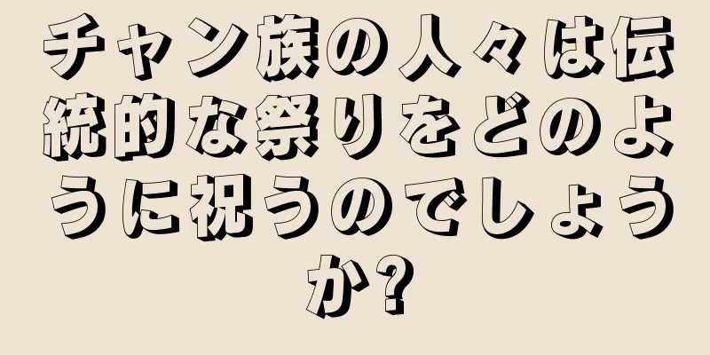 チャン族の人々は伝統的な祭りをどのように祝うのでしょうか?