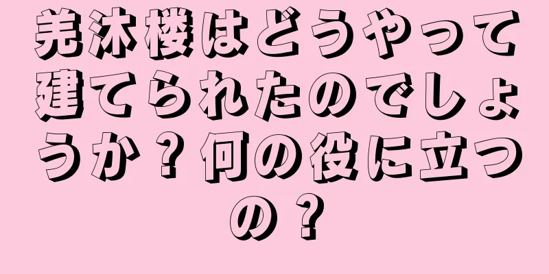 羌沐楼はどうやって建てられたのでしょうか？何の役に立つの？