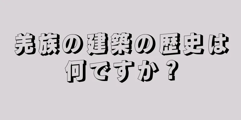 羌族の建築の歴史は何ですか？