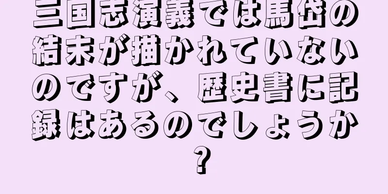 三国志演義では馬岱の結末が描かれていないのですが、歴史書に記録はあるのでしょうか？