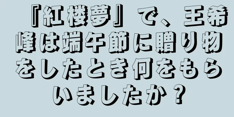 『紅楼夢』で、王希峰は端午節に贈り物をしたとき何をもらいましたか？