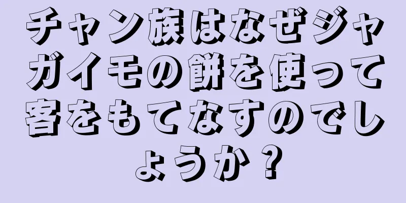 チャン族はなぜジャガイモの餅を使って客をもてなすのでしょうか？