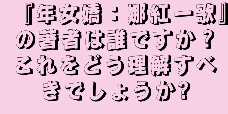 『年女嬌：娜紅一歌』の著者は誰ですか？これをどう理解すべきでしょうか?