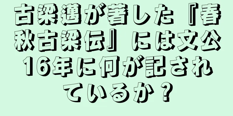 古梁邁が著した『春秋古梁伝』には文公16年に何が記されているか？