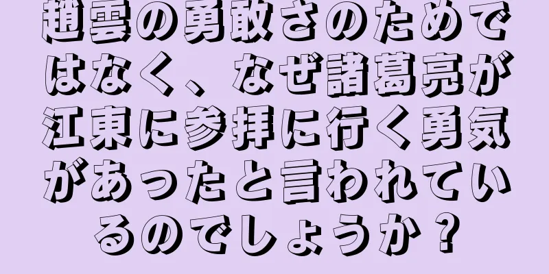 趙雲の勇敢さのためではなく、なぜ諸葛亮が江東に参拝に行く勇気があったと言われているのでしょうか？