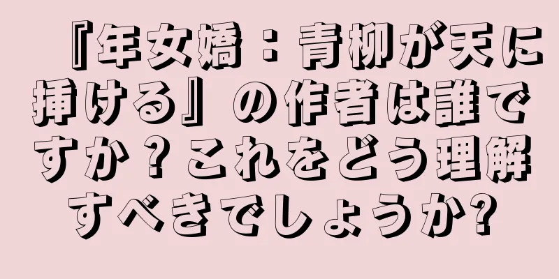 『年女嬌：青柳が天に挿ける』の作者は誰ですか？これをどう理解すべきでしょうか?