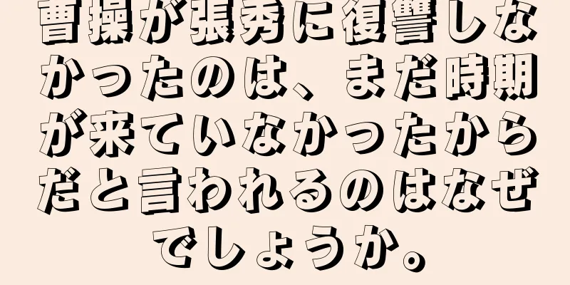 曹操が張秀に復讐しなかったのは、まだ時期が来ていなかったからだと言われるのはなぜでしょうか。