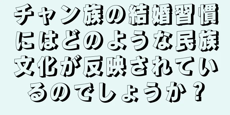 チャン族の結婚習慣にはどのような民族文化が反映されているのでしょうか？