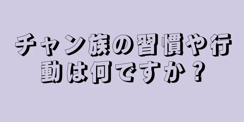 チャン族の習慣や行動は何ですか？