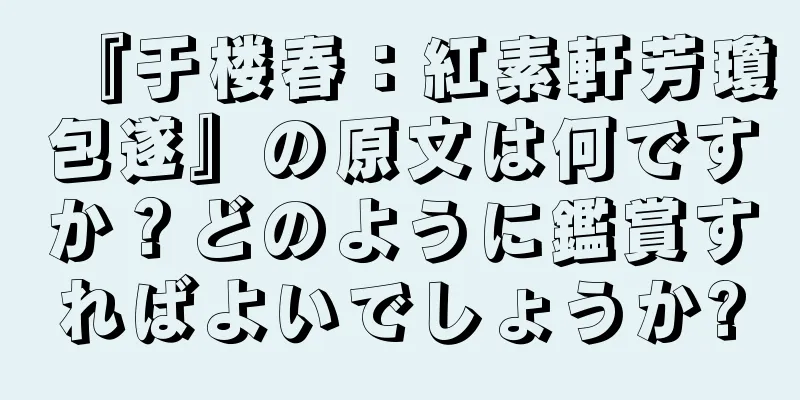 『于楼春：紅素軒芳瓊包遂』の原文は何ですか？どのように鑑賞すればよいでしょうか?