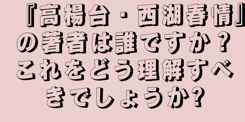 『高楊台・西湖春情』の著者は誰ですか？これをどう理解すべきでしょうか?