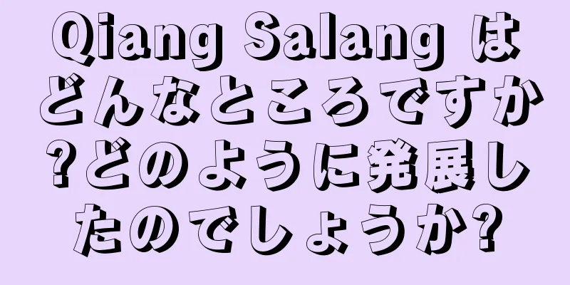 Qiang Salang はどんなところですか?どのように発展したのでしょうか?