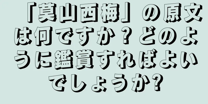 「莫山西梅」の原文は何ですか？どのように鑑賞すればよいでしょうか?
