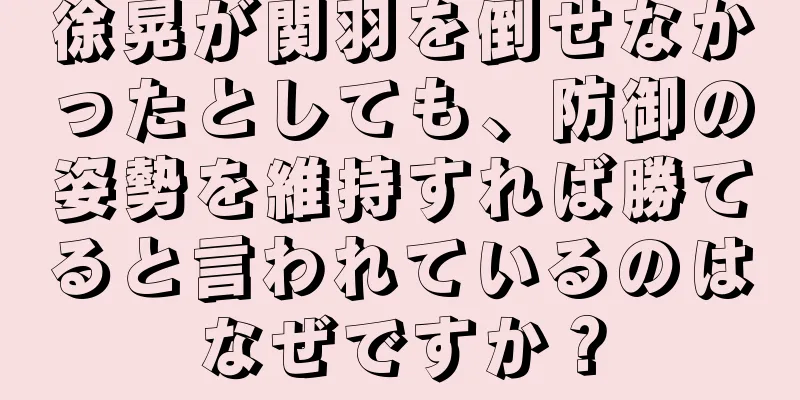 徐晃が関羽を倒せなかったとしても、防御の姿勢を維持すれば勝てると言われているのはなぜですか？