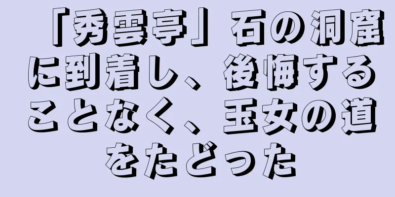「秀雲亭」石の洞窟に到着し、後悔することなく、玉女の道をたどった