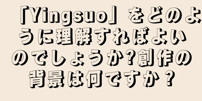 「Yingsuo」をどのように理解すればよいのでしょうか?創作の背景は何ですか？