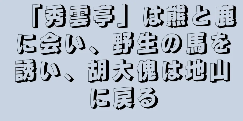 「秀雲亭」は熊と鹿に会い、野生の馬を誘い、胡大傀は地山に戻る