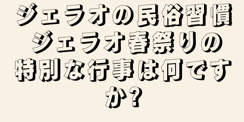 ジェラオの民俗習慣 ジェラオ春祭りの特別な行事は何ですか?