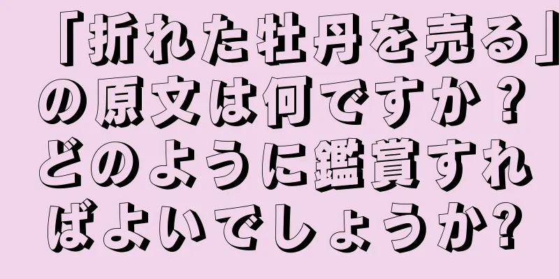 「折れた牡丹を売る」の原文は何ですか？どのように鑑賞すればよいでしょうか?