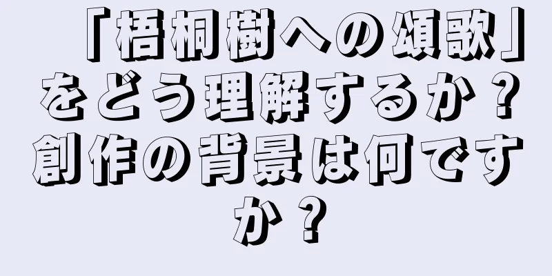 「梧桐樹への頌歌」をどう理解するか？創作の背景は何ですか？