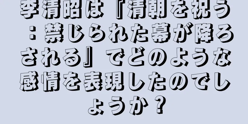 李清昭は『清朝を祝う：禁じられた幕が降ろされる』でどのような感情を表現したのでしょうか？