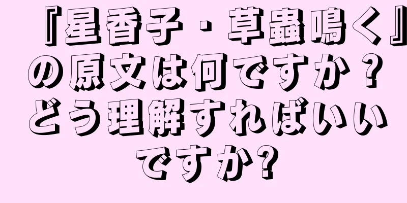 『星香子・草蟲鳴く』の原文は何ですか？どう理解すればいいですか?