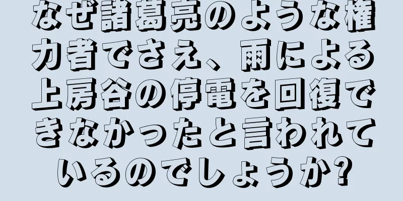 なぜ諸葛亮のような権力者でさえ、雨による上房谷の停電を回復できなかったと言われているのでしょうか?