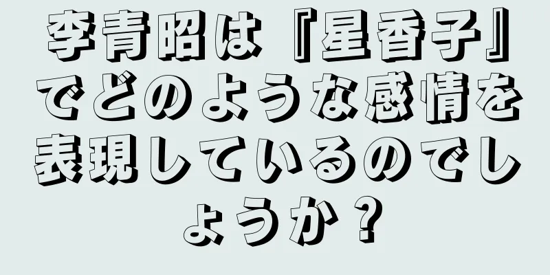 李青昭は『星香子』でどのような感情を表現しているのでしょうか？