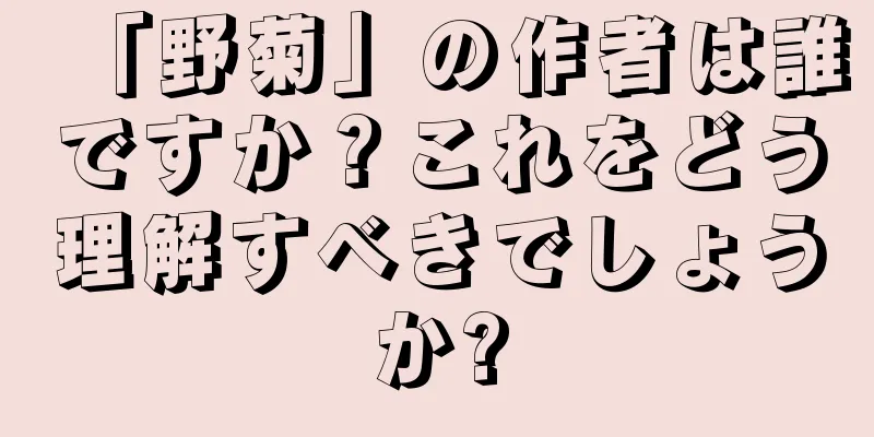 「野菊」の作者は誰ですか？これをどう理解すべきでしょうか?