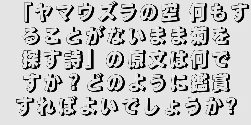 「ヤマウズラの空 何もすることがないまま菊を探す詩」の原文は何ですか？どのように鑑賞すればよいでしょうか?
