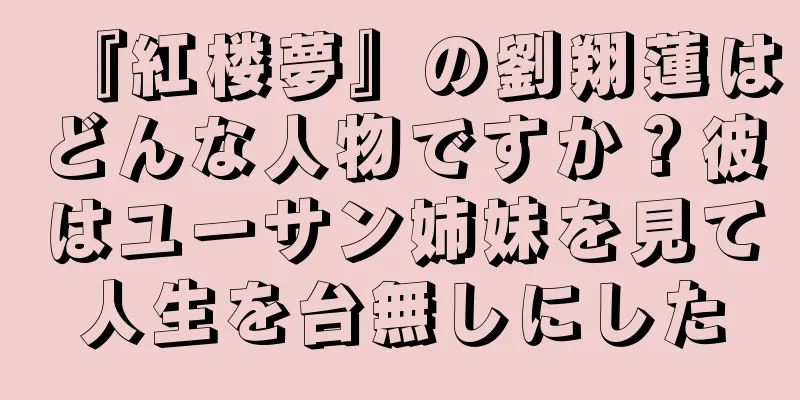 『紅楼夢』の劉翔蓮はどんな人物ですか？彼はユーサン姉妹を見て人生を台無しにした