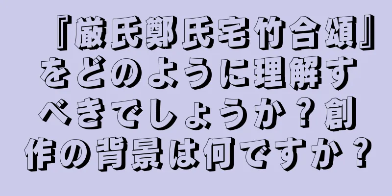 『厳氏鄭氏宅竹合頌』をどのように理解すべきでしょうか？創作の背景は何ですか？