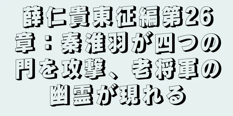薛仁貴東征編第26章：秦淮羽が四つの門を攻撃、老将軍の幽霊が現れる