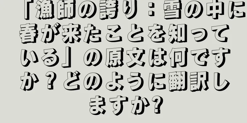 「漁師の誇り：雪の中に春が来たことを知っている」の原文は何ですか？どのように翻訳しますか?