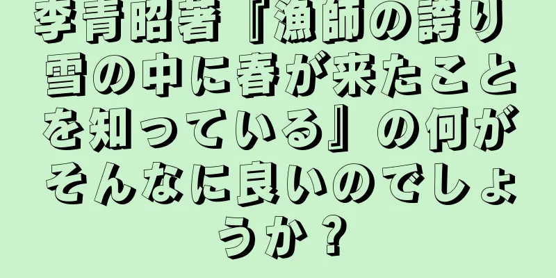 李青昭著『漁師の誇り 雪の中に春が来たことを知っている』の何がそんなに良いのでしょうか？