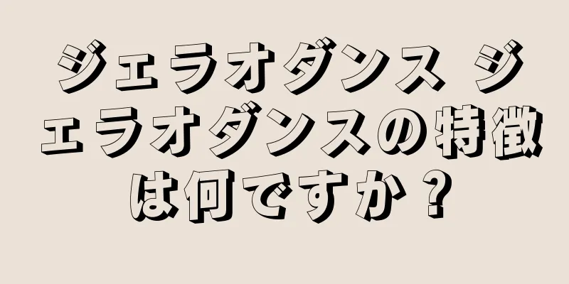 ジェラオダンス ジェラオダンスの特徴は何ですか？