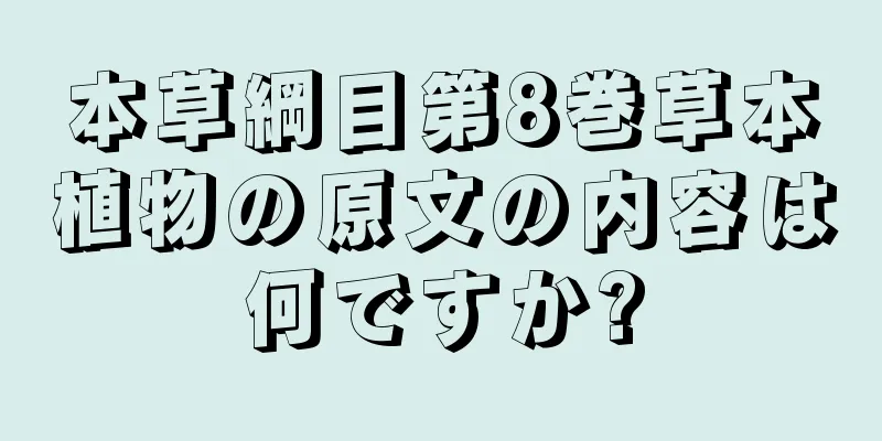 本草綱目第8巻草本植物の原文の内容は何ですか?