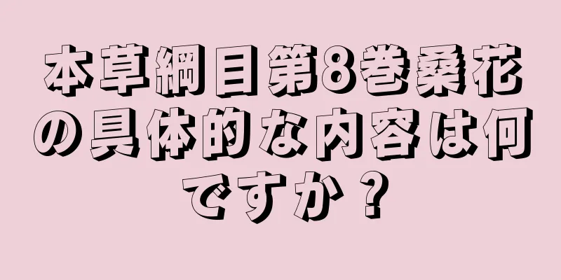 本草綱目第8巻桑花の具体的な内容は何ですか？
