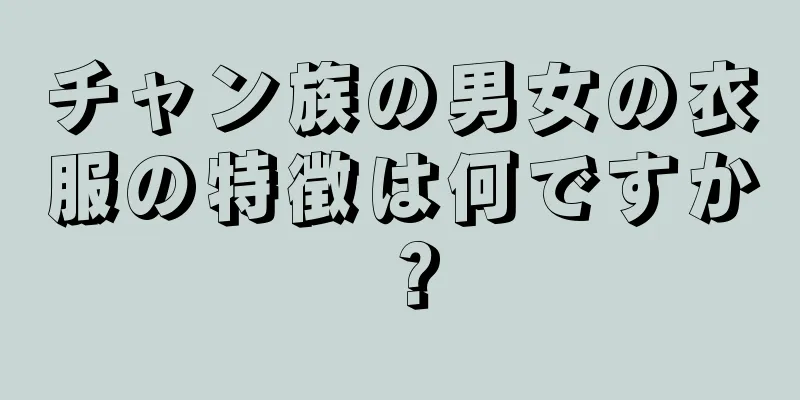 チャン族の男女の衣服の特徴は何ですか？