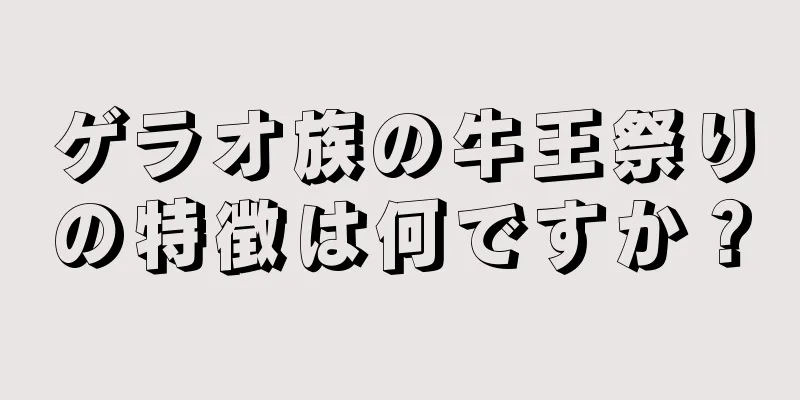 ゲラオ族の牛王祭りの特徴は何ですか？