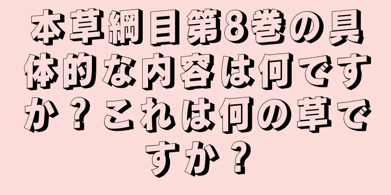 本草綱目第8巻の具体的な内容は何ですか？これは何の草ですか？