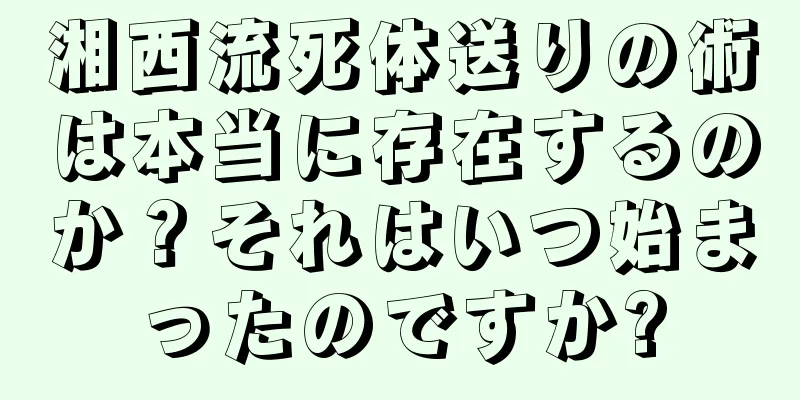 湘西流死体送りの術は本当に存在するのか？それはいつ始まったのですか?