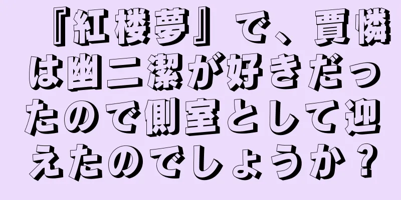 『紅楼夢』で、賈憐は幽二潔が好きだったので側室として迎えたのでしょうか？