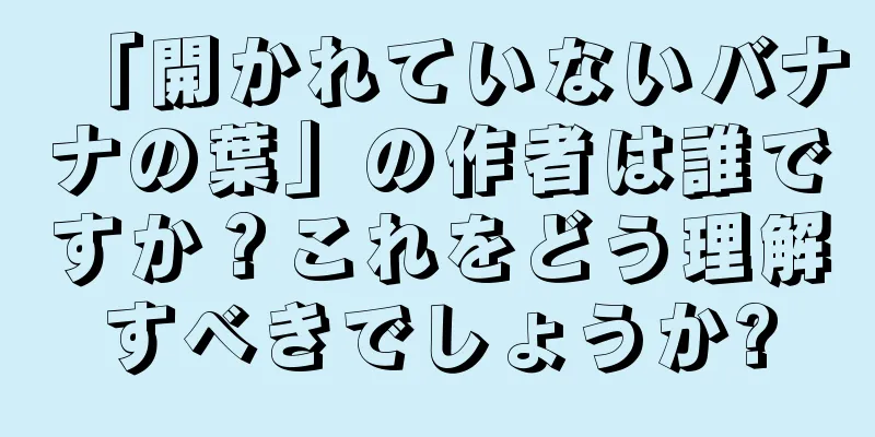 「開かれていないバナナの葉」の作者は誰ですか？これをどう理解すべきでしょうか?