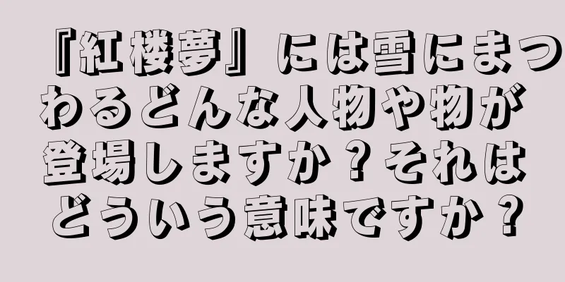 『紅楼夢』には雪にまつわるどんな人物や物が登場しますか？それはどういう意味ですか？